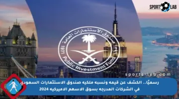رسميًا.. الكشف عن قيمة ونسبة ملكية صندوق الاستثمارات السعودي في الشركات المدرجة بسوق الأسهم الأميركية 2024